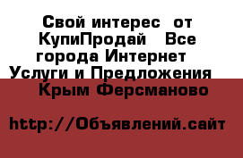 «Свой интерес» от КупиПродай - Все города Интернет » Услуги и Предложения   . Крым,Ферсманово